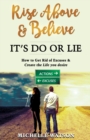 RISE ABOVE & BELIEVE : IT'S DO OR LIE HOW TO GET RID OF EXCUSES & CREATE THE LIFE YOU DESIRE - Book