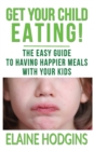 Get Your Child Eating : The Easier Guide To Having Happier Meals With Your Kids - Book