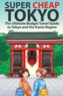 Super Cheap Tokyo : The Ultimate Budget Travel Guide to Tokyo and the Kanto Region - Book