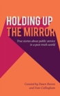 Holding Up the Mirror : True Stories of Public Service in a Post-Truth World - Book