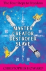Master Creator Destroyer Slave : The Four Steps to Freedom - Book