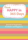 Think Happy in 365 Days : Daily Happiness, Inspirational and Gratitude Journal - Book