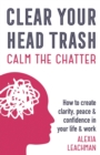 Clear Your Head Trash : How to Create Clarity, Peace & Confidence in Your Life & Work - Book