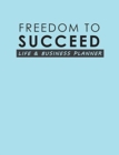 Freedom To Succeed : Life & Business Planner - Book