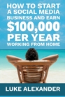 How to Start a Social Media Business and Earn $100,000 Per Year Working from Home - Book