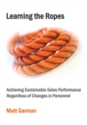 Learning the Ropes : Achieving Sustainable Sales Performance Regardless of Changes in Personnel - Book