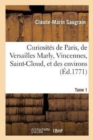 Curiosit?s de Paris, de Versailles Marly, Vincennes, Saint-Cloud, Et Des Environs. Tome 1 - Book