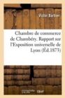 Chambre de Commerce de Chambery. Rapport Sur l'Exposition Universelle de Lyon - Book