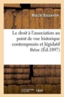 Le Droit A l'Association Au Point de Vue Historique Contemporain Et Legislatif: These - Book