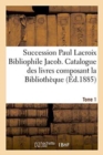 Succession Paul LaCroix Bibliophile Jacob. Catalogue Des Livres Composant La Bibliotheque Tome 1 - Book
