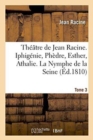 Th??tre de Jean Racine. Iphig?nie, Ph?dre, Esther, Athalie. La Nymphe de la Seine 1810 Tome 3 - Book