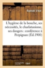 L'Hygiene de la Bouche, Ses Necessites, Le Charlatanisme, Ses Dangers: Conference A Perpignan - Book