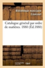 Catalogue General Par Ordre de Matieres. 1880 - Book