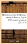 Histoire Des Torts de l'Europe Envers La France, Depuis 1789 Jusqu'a Nos Jours - Book