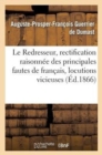 Le Redresseur, Rectification Raisonnee Des Principales Fautes de Francais, Locutions Vicieuses : Ou Impropres, Etc - Book