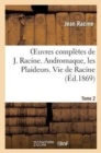 Oeuvres Compl?tes de J. Racine. Tome 2. Andromaque, Les Plaideurs. Vie de Racine - Book