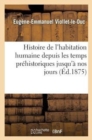 Histoire de l'habitation humaine depuis les temps pr?historiques jusqu'? nos jours - Book