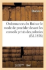 Ordonnances Du Roi Sur Le Mode de Proceder Devant Les Conseils Prives Des Colonies - Book