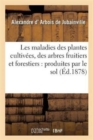 Les Maladies Des Plantes Cultivees, Des Arbres Fruitiers Et Forestiers : Produites Par Le Sol, l'Atmosphere, Les Parasites-Vegetaux - Book