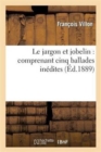 Le Jargon Et Jobelin: Comprenant Cinq Ballades In?dites : D'Apr?s Le Manuscrit de la Biblioth?que Royale de Stockholm - Book