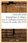 G?ricault, ?tude Biographique Et Critique, Avec Le Catalogue Raisonn? de l'Oeuvre Du Ma?tre - Book