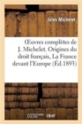 Oeuvres Compl?tes de J. Michelet. Origines Du Droit Fran?ais, La France Devant l'Europe - Book
