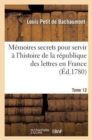 M?moires Secrets Pour l'Hist. de la R?p Des Lettres En France Depuis 1762 Jusqu'? Nos Jours T 12 : , Ou Journal d'Un Observateur... - Book