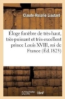?loge Fun?bre de Tr?s-Haut, Tr?s-Puissant Et Tr?s-Excellent Prince Louis XVIII, Roi de France : Et de Navarre - Book