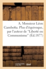 A. Monsieur Leon Gambetta. Plus d'Equivoque, Par l'Auteur de 'Liberte Ou Communisme' - Book