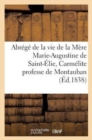 Abrege de la Vie de la Mere Marie-Augustine de Saint-Elie, Carmelite Professe de Montauban : , Decedee Le 19 Mai 1835 - Book