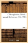 Chirurgie Des Alienes: Recueil de Travaux. Tome 1 - Book