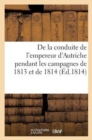 de la Conduite de l'Empereur d'Autriche Pendant Les Campagnes de 1813 Et de 1814 : , Et de la Necessite Ou Il Se Trouva de Declarer La Guerre A La France - Book