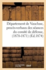 Departement de Vaucluse, Proces-Verbaux Des Seances Du Comite de Defense, (1870-1871) - Book