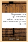 Du Gouvernement Qui Convient Aux Nations Europeennes Et Particulierement A La France : , d'Apres l'Esprit Et Les Moeurs Du Siecle... - Book
