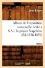 Album de l'Exposition Universelle D?di? ? S. A. I. Le Prince Napol?on. Tome 2 (?d.1856-1859) - Book
