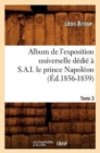 Album de l'Exposition Universelle D?di? ? S. A. I. Le Prince Napol?on. Tome 3 (?d.1856-1859) - Book