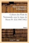 Cahiers des ?tats de Normandie sous le r?gne de Henri IV. Tome 2 (?d.1880-1882) - Book
