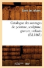 Catalogue Des Ouvrages de Peinture, Sculpture, Gravure: Refus?s (?d.1863) - Book