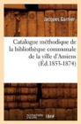 Catalogue M?thodique de la Biblioth?que Communale de la Ville d'Amiens (?d.1853-1874) - Book