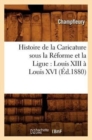 Histoire de la Caricature Sous La R?forme Et La Ligue: Louis XIII ? Louis XVI (?d.1880) - Book