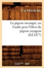 Le Pigeon Messager, Ou Guide Pour l'Eleve Du Pigeon Voyageur (Ed.1877) - Book