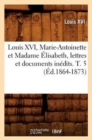 Louis XVI, Marie-Antoinette Et Madame ?lisabeth, Lettres Et Documents In?dits. T. 5 (?d.1864-1873) - Book