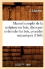 Manuel Complet de la Sculpture Sur Bois, Decouper Et Denteler Les Bois, Procedes Mecaniques (1868) - Book