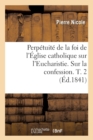 Perp?tuit? de la Foi de l'?glise Catholique Sur l'Eucharistie. Sur La Confession. T. 2 (?d.1841) - Book