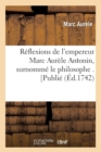 R?flexions de l'Empereur Marc Aur?le Antonin, Surnomm? Le Philosophe . [Publi? (?d.1742) - Book
