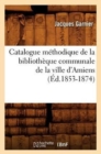 Catalogue M?thodique de la Biblioth?que Communale de la Ville d'Amiens (?d.1853-1874) - Book
