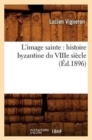L'Image Sainte: Histoire Byzantine Du Viiie Si?cle (?d.1896) - Book