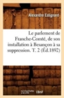 Le Parlement de Franche-Comt?, de Son Installation ? Besan?on ? Sa Suppression. T. 2 (?d.1892) - Book