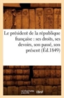 Le President de la Republique Francaise: Ses Droits, Ses Devoirs, Son Passe, Son Present (Ed.1849) - Book