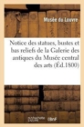 Notice Des Statues, Bustes Et Bas Reliefs de la Galerie Des Antiques Du Musee Central Des Arts : , Ouverte Pour La 1re Fois Le 18 Brumaire an IX - Book